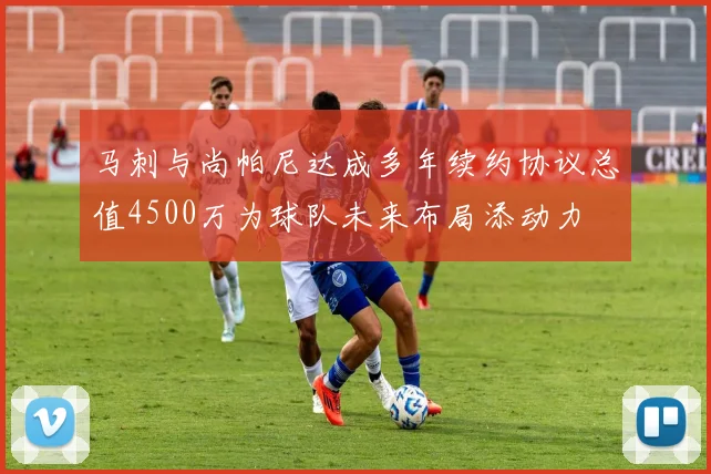 马刺与尚帕尼达成多年续约协议总值4500万为球队未来布局添动力