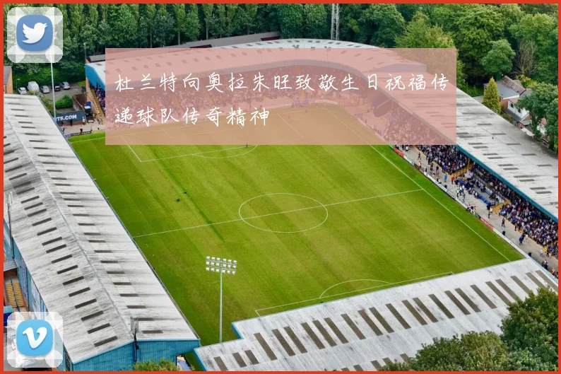 杜兰特向奥拉朱旺致敬生日祝福传递球队传奇精神