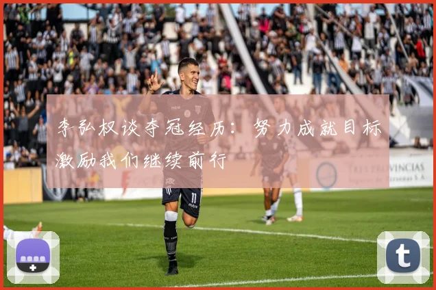 李弘权谈夺冠经历：努力成就目标激励我们继续前行