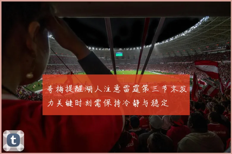夸梅提醒湖人注意雷霆第三节末发力关键时刻需保持冷静与稳定