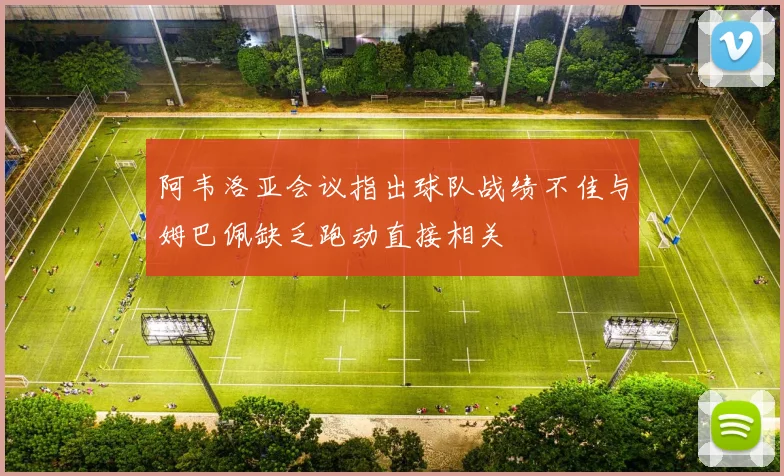 阿韦洛亚会议指出球队战绩不佳与姆巴佩缺乏跑动直接相关
