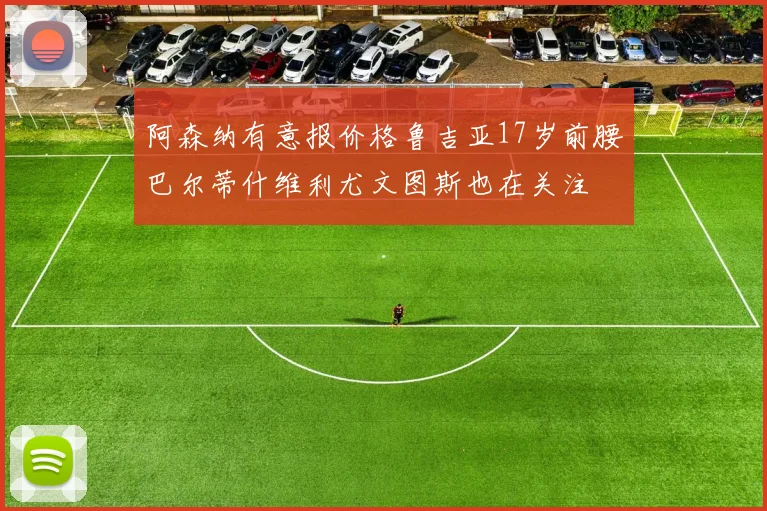 阿森纳有意报价格鲁吉亚17岁前腰巴尔蒂什维利尤文图斯也在关注