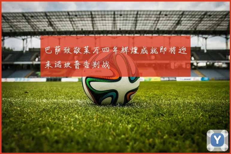 巴萨致敬莱万四年辉煌成就即将迎来诺坎普告别战