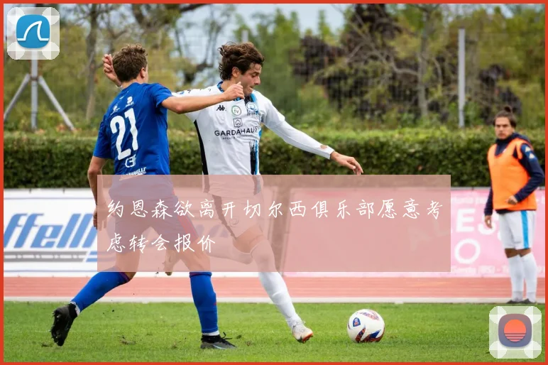 约恩森欲离开切尔西俱乐部愿意考虑转会报价