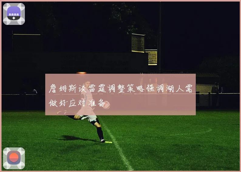 詹姆斯谈雷霆调整策略强调湖人需做好应对准备