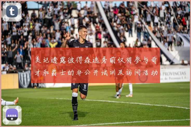 美记透露彼得森选秀前仅将参与奇才和爵士的非公开试训及访问活动