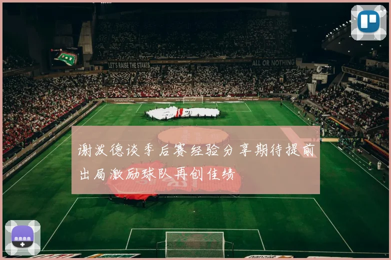 谢泼德谈季后赛经验分享期待提前出局激励球队再创佳绩